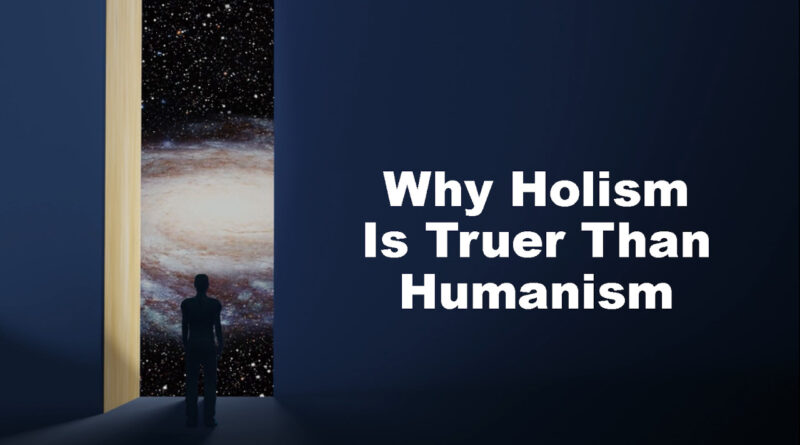 Why Holism Is Truer Than Humanism