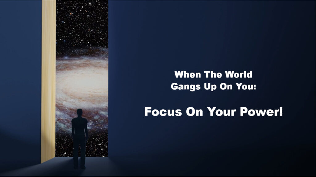 When The World Gangs Up On You: Focus On Your Power